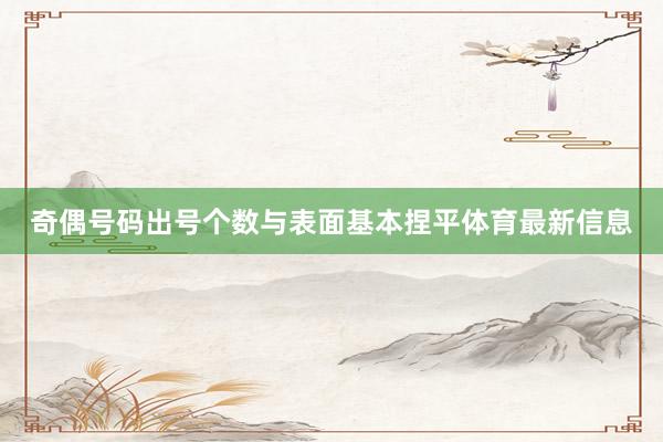 奇偶号码出号个数与表面基本捏平体育最新信息