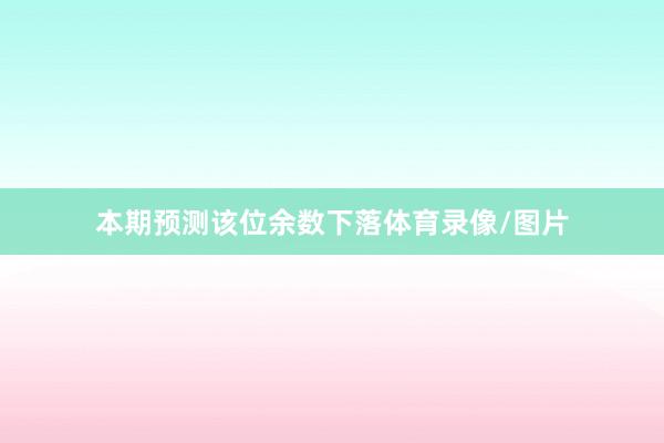本期预测该位余数下落体育录像/图片