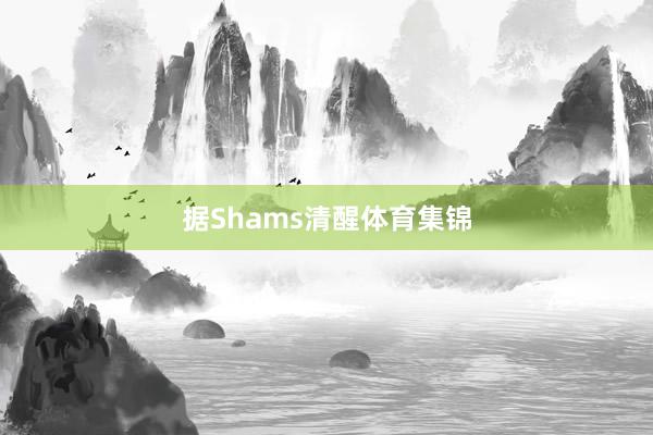 据Shams清醒体育集锦 据Shams清醒体育集锦