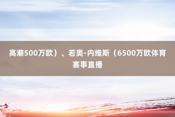 高潮500万欧）、若奥-内维斯（6500万欧体育赛事直播