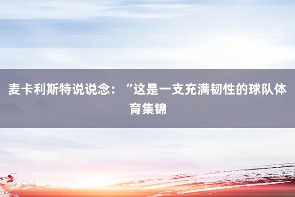 麦卡利斯特说说念：“这是一支充满韧性的球队体育集锦