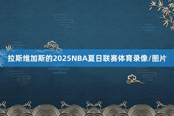 拉斯维加斯的2025NBA夏日联赛体育录像/图片