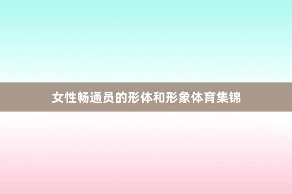 女性畅通员的形体和形象体育集锦