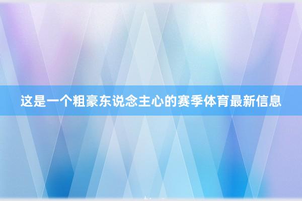 这是一个粗豪东说念主心的赛季体育最新信息
