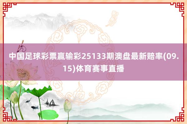 中国足球彩票赢输彩25133期澳盘最新赔率(09.15)体育