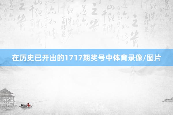 在历史已开出的1717期奖号中体育录像/图片
