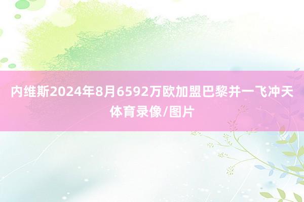 内维斯2024年8月6592万欧加盟巴黎并一飞冲天体育录像/图片