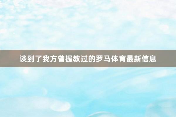 谈到了我方曾握教过的罗马体育最新信息