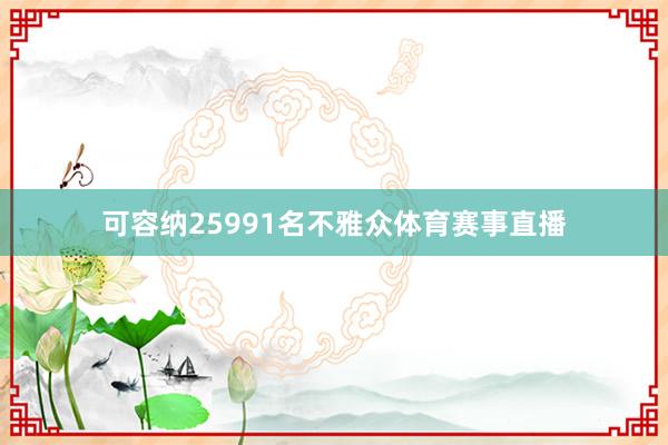 可容纳25991名不雅众体育赛事直播