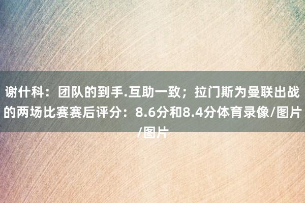 谢什科：团队的到手.互助一致；拉门斯为曼联出战的两场比赛赛后