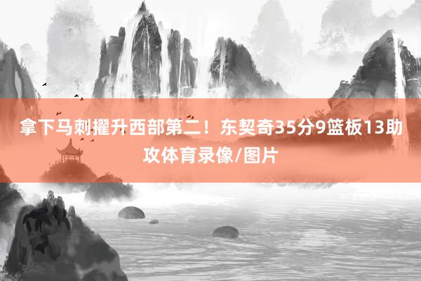 拿下马刺擢升西部第二！东契奇35分9篮板13助攻体育录像/图