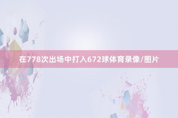 在778次出场中打入672球体育录像/图片