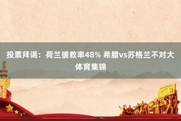 投票拜谒：荷兰援救率48% 希腊vs苏格兰不对大体育集锦