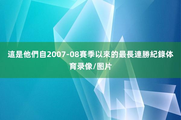 這是他們自2007-08賽季以來的最長連勝紀錄体育录像/图片