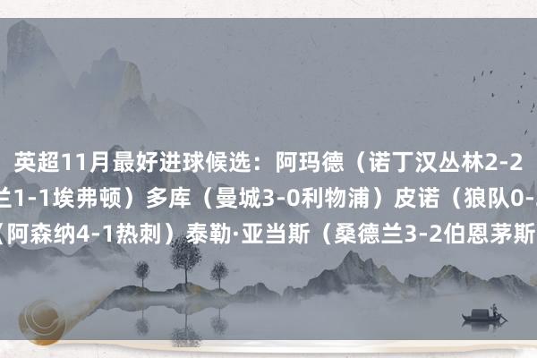 英超11月最好进球候选：阿玛德（诺丁汉丛林2-2曼联）恩迪亚