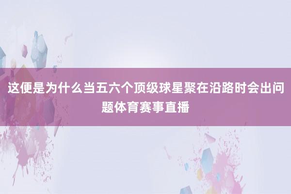 这便是为什么当五六个顶级球星聚在沿路时会出问题体育赛事直播
