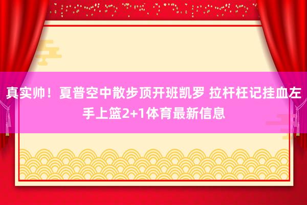真实帅！夏普空中散步顶开班凯罗 拉杆枉记挂血左手上篮2+1体