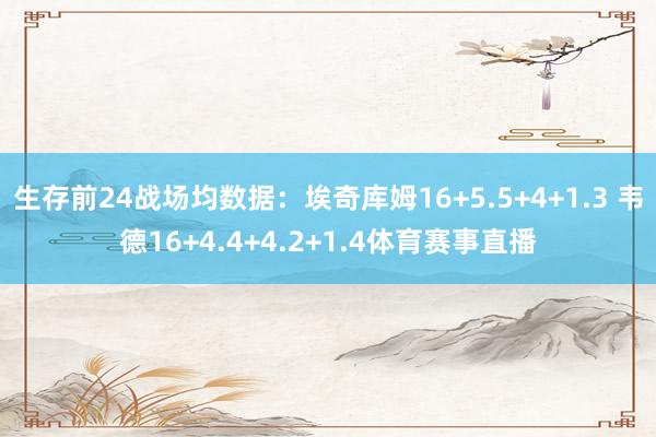 生存前24战场均数据：埃奇库姆16+5.5+4+1.3 韦德