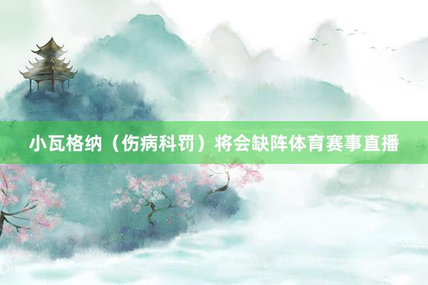 小瓦格纳（伤病科罚）将会缺阵体育赛事直播