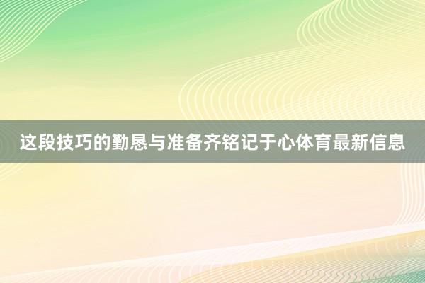 这段技巧的勤恳与准备齐铭记于心体育最新信息
