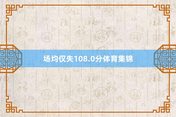 场均仅失108.0分体育集锦