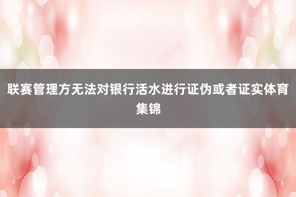 联赛管理方无法对银行活水进行证伪或者证实体育集锦