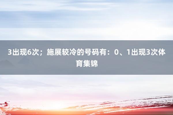 3出现6次；施展较冷的号码有：0、1出现3次体育集锦