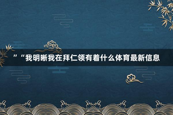 ”“我明晰我在拜仁领有着什么体育最新信息