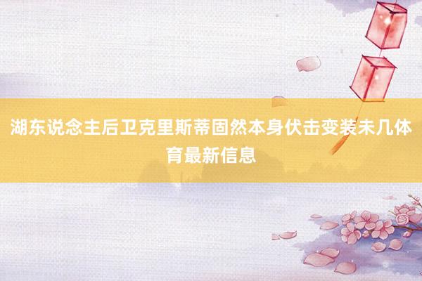 湖东说念主后卫克里斯蒂固然本身伏击变装未几体育最新信息