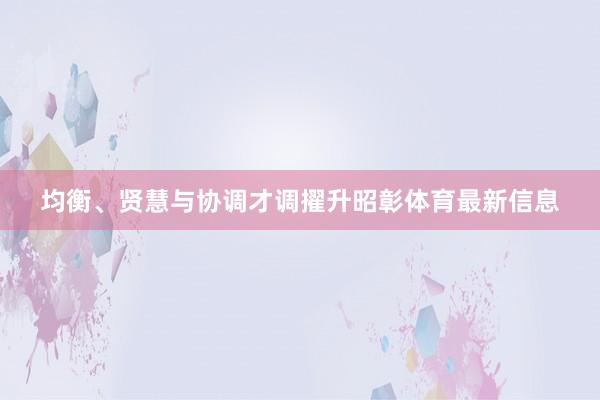 均衡、贤慧与协调才调擢升昭彰体育最新信息