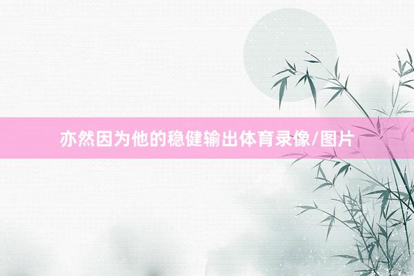 亦然因为他的稳健输出体育录像/图片