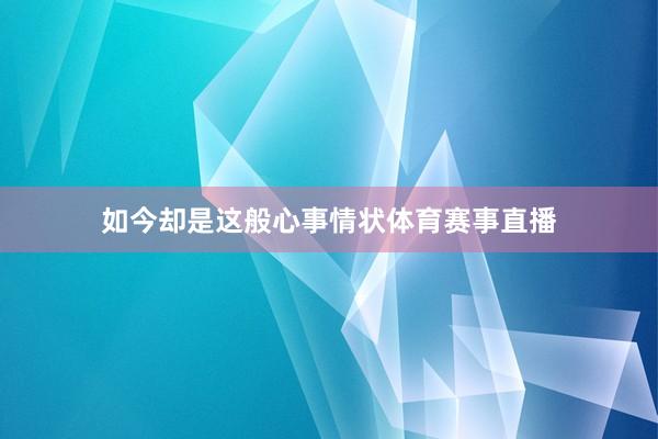 如今却是这般心事情状体育赛事直播