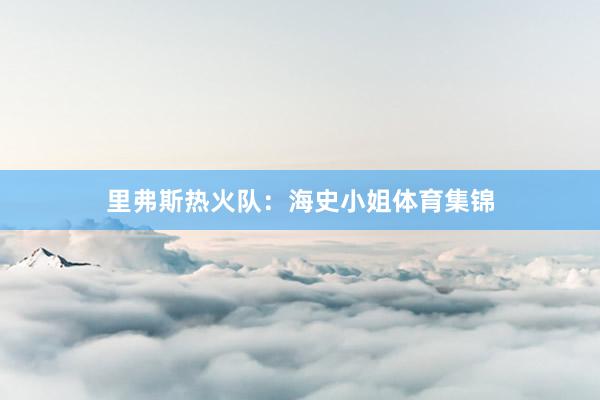 里弗斯热火队：海史小姐体育集锦