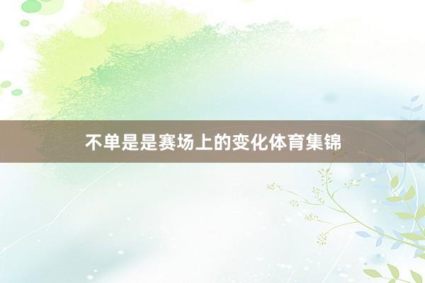 不单是是赛场上的变化体育集锦