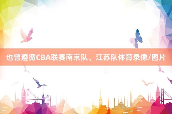 也曾遵循CBA联赛南京队、江苏队体育录像/图片