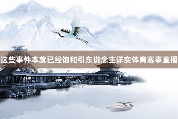 这些事件本就已经饱和引东说念主详实体育赛事直播