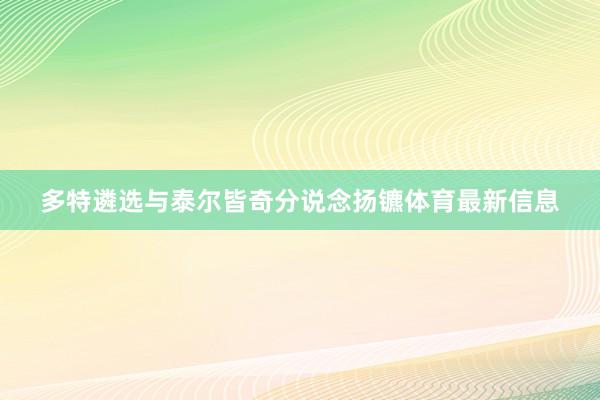 多特遴选与泰尔皆奇分说念扬镳体育最新信息