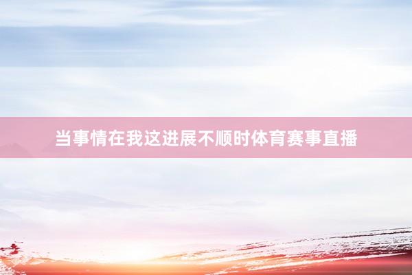 当事情在我这进展不顺时体育赛事直播