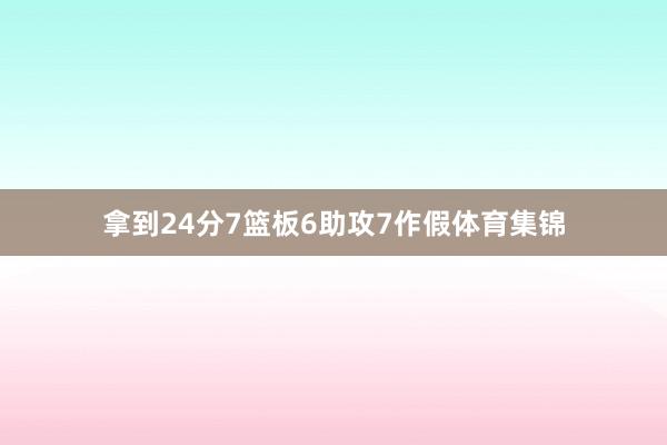 拿到24分7篮板6助攻7作假体育集锦
