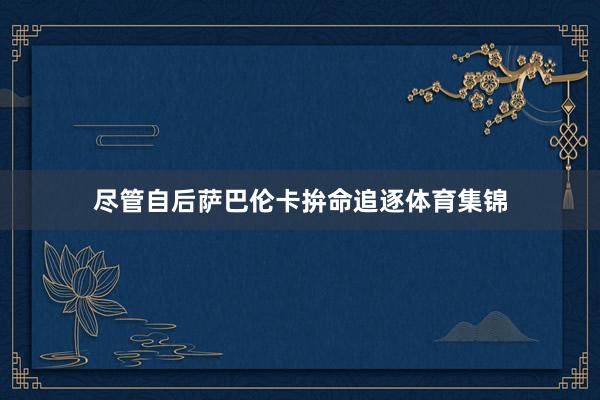 尽管自后萨巴伦卡拚命追逐体育集锦