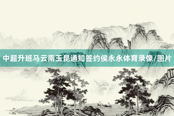 中超升班马云南玉昆通知签约侯永永体育录像/图片