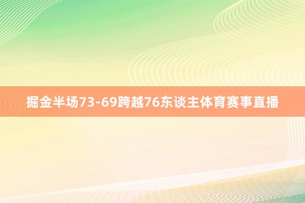 掘金半场73-69跨越76东谈主体育赛事直播