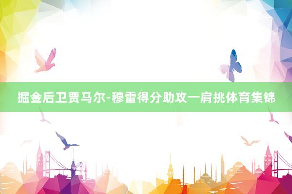 掘金后卫贾马尔-穆雷得分助攻一肩挑体育集锦