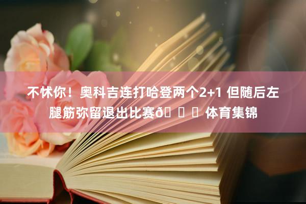 不怵你！奥科吉连打哈登两个2+1 但随后左腿筋弥留退出比赛🙏