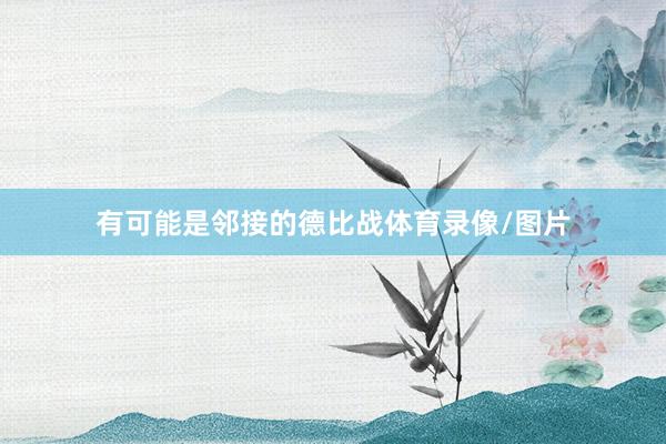 有可能是邻接的德比战体育录像/图片