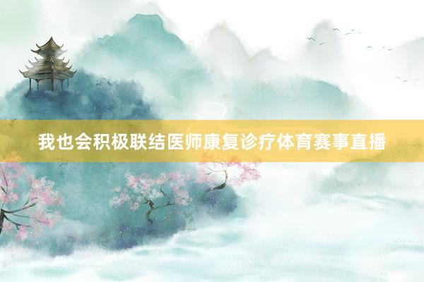 我也会积极联结医师康复诊疗体育赛事直播
