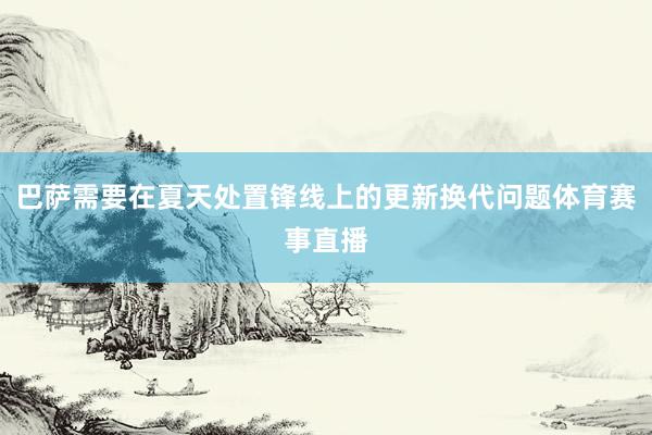 巴萨需要在夏天处置锋线上的更新换代问题体育赛事直播