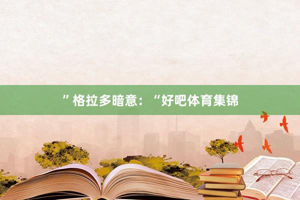 ”格拉多暗意：“好吧体育集锦