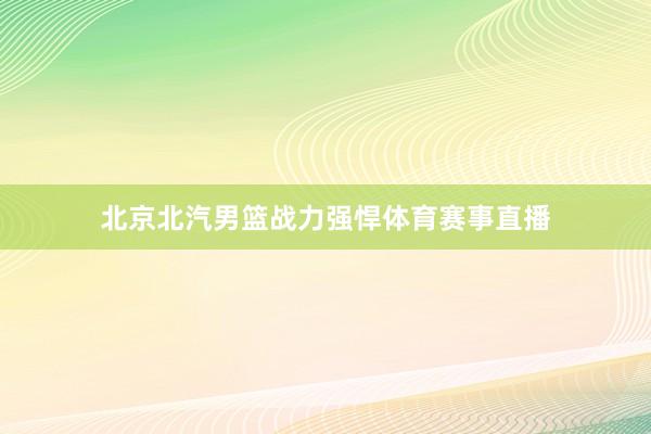 北京北汽男篮战力强悍体育赛事直播