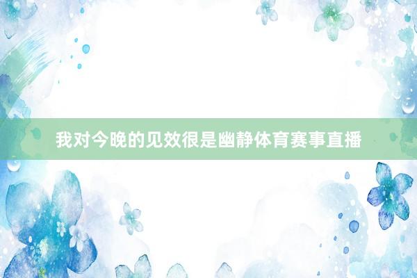 我对今晚的见效很是幽静体育赛事直播